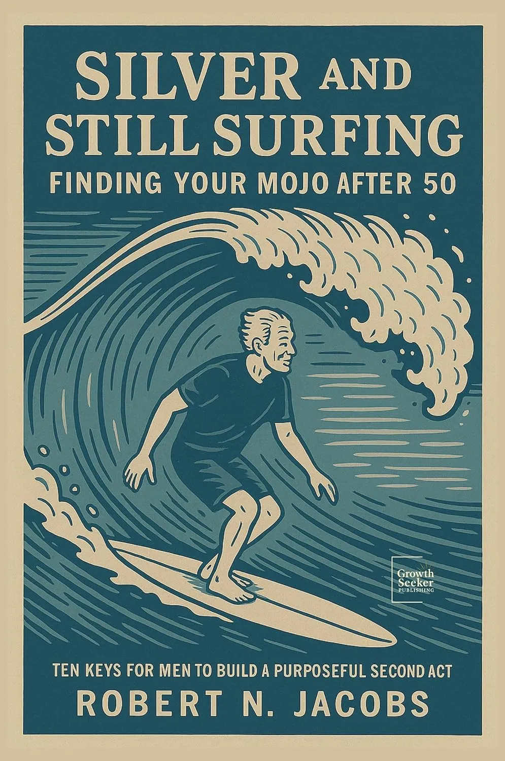 Silver and Still Surfing: Finding Your Mojo After 50. TEN KEYS FOR MEN TO BUILD A PURPOSEFUL SECOND ACT.