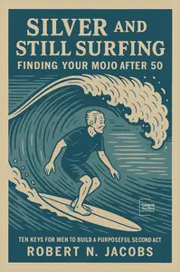 Silver and Still Surfing: Finding Your Mojo After 50. TEN KEYS FOR MEN TO BUILD A PURPOSEFUL SECOND ACT.