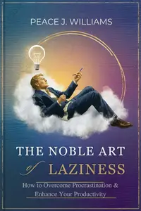 The Noble Art of Laziness: How to Overcome Procrastination & Enhance Your Productivity