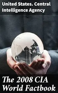 The 2008 CIA World Factbook: Comprehensive Guide to Global Statistics and Geopolitics