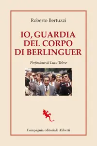 Roberto Bertuzzi - Io, guardia del corpo di Berlinguer