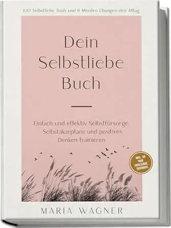 Dein Selbstliebe Buch: 100 Selbstliebe Tools und 6 Minuten Übungen den Alltag -Einfach und effektiv Selbstfürsorge,