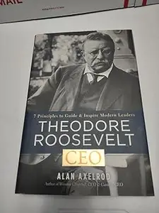 Theodore Roosevelt, CEO: 7 Principles to Guide and Inspire Modern Leaders