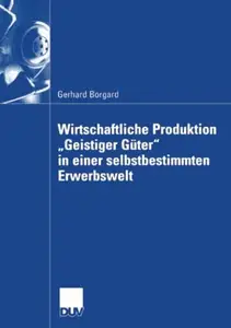 Wirtschaftliche Produktion „Geistiger Güter“ in einer selbstbestimmten Erwerbswelt