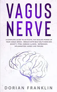Vagus Nerve: A Complete Guide to Activate the Healing power of Your Vagus Nerve - Reduce with Self-Help Exercises Anxiety,