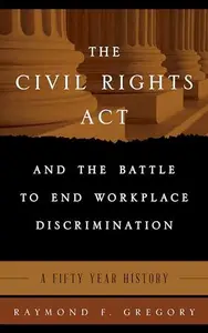The Civil Rights Act and the Battle to End Workplace Discrimination : A 50 Year History