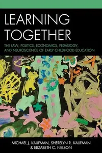 Learning Together : The Law, Politics, Economics, Pedagogy, and Neuroscience of Early Childhood Education