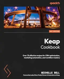 Keap Cookbook: Over 75 effective recipes for CRM optimization, marketing automation, and workflow mastery