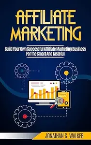 Affiliate Marketing: Build Your Own Successful Affiliate Marketing Business from Zero to 6 Figures