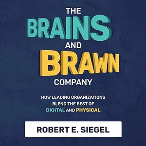 The Brains and Brawn Company: How Leading Organizations Blend the Best of Digital and Physical [Audiobook]