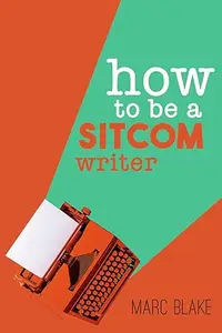 How to Be a Sitcom Writer : Secrets from the Inside