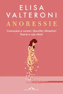 Elisa Valteroni - Anoressie. Conoscere e curare i disordini alimentari. Teoria e casi clinici