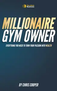 Millionaire Gym Owner: Everything you need to turn your passion into wealth