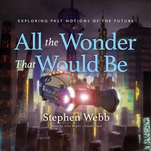 All the Wonder That Would Be: Exploring Past Notions of the Future [Audiobook]