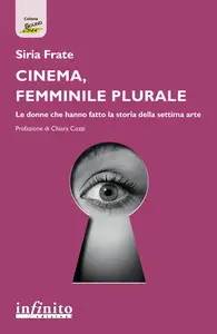 Cinema, femminile plurale. Le donne che hanno fatto la storia della settima arte - Siria Frate