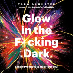 Glow in the F*cking Dark: Simple Practices to Heal Your Soul, from Someone Who Learned the Hard Way