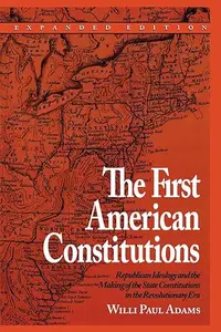 The First American Constitutions: Republican Ideology and the Making of the State Constitutions in the Revolutionary Era