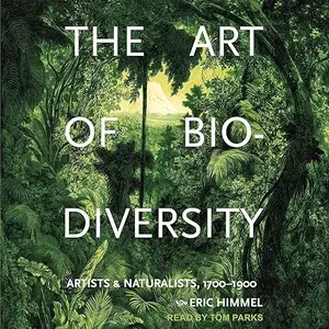 The Art of Biodiversity: Artists & Naturalists, 1700-1900 [Audiobook]