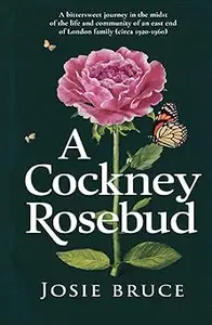 A Cockney Rosebud: A bittersweet journey in the midst of the life and community of an East End of London family (circa 1