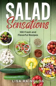 Salad Sensations: 100 Fresh and Flavorful Recipes