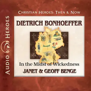 Dietrich Bonhoeffer: In the Midst of Wickedness: Christian Heroes: Then & Now