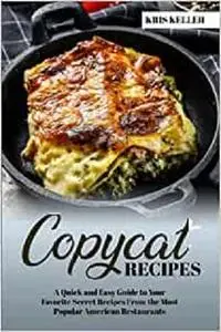 COPYCAT RECIPES: A Quick and Easy Guide to Your Favorite Secret Recipes From the Most Popular American Restaurants