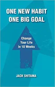 One New Habit, One Big Goal: Change Your Life in 10 Weeks