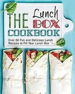 The Lunch Box Cookbook: Over 50 Fun and Delicious Recipes to Fill Your Lunch Box