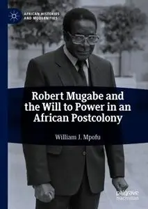 Robert Mugabe and the Will to Power in an African Postcolony