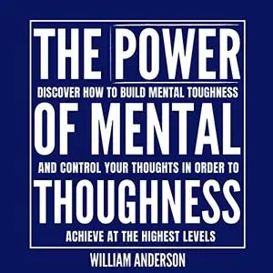 The Power of Mental Toughness: Discover How to Build Mental Toughness and Control Your Thoughts in Order to Achieve [Audiobook]