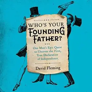 Who's Your Founding Father?: One Man’s Epic Quest to Uncover the First, True Declaration of Independence [Audiobook]