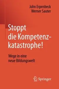 Stoppt die Kompetenzkatastrophe!: Wege in eine neue Bildungswelt
