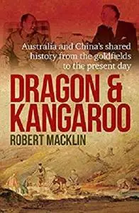 Dragon and Kangaroo: Australia and China’s Shared History from the Goldfields to the Present Day