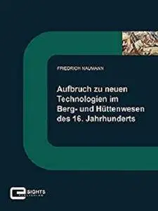 Aufbruch zu neuen Technologien im Berg und Hüttenwesen des 16. Jahrhunderts [Kindle Edition]