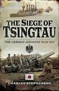 The Siege of Tsingtau: The German-Japanese War 1914