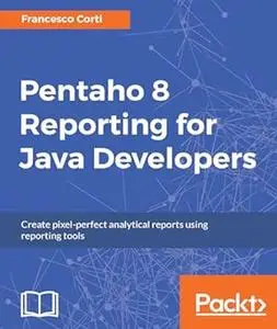 Pentaho 8 Reporting for Java Developers: Create pixel-perfect analytical reports using reporting tools (Repost)