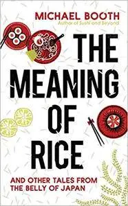The Meaning of Rice And Other Tales from the Belly of Japan