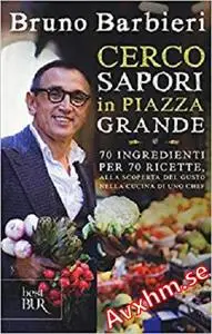 Cerco sapori in piazza Grande. 70 ingredienti per 70 ricette, alla scoperta del gusto nella cucina di uno chef