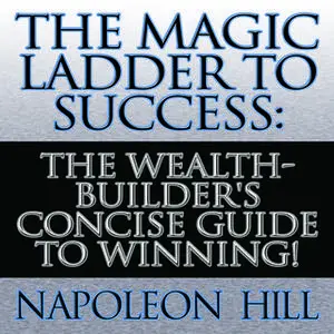 «The Magic Ladder to Success: The Wealth-Builder's Concise Guide to Winning!» by Napoleon Hill