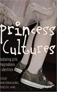 Princess Cultures: Mediating Girls’ Imaginations and Identities