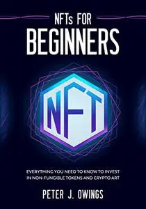 NFTs for Beginners: Everything you Need to Know to Invest in Non-Fungible Tokens and Crypto Art