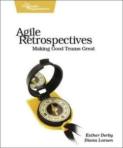 Agile Retrospectives: Making Good Teams Great by Esther Derby & Diana Larsen