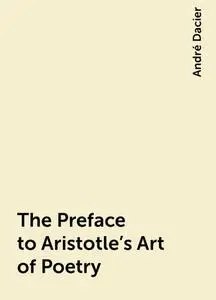 «The Preface to Aristotle's Art of Poetry» by André Dacier