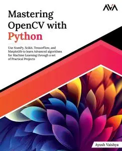 Mastering OpenCV with Python: Use NumPy, Scikit, TensorFlow, and Matplotlib to learn Advanced algorithms