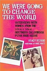 We Were Going to Change the World: Interviews with Women from the 1970s and 1980s Southern California Punk Rock Scene