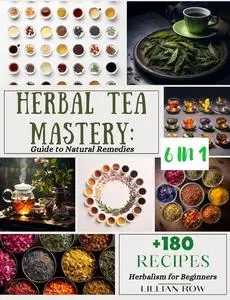 Herbal Tea Mastery: 6-in-1 Guide to Natural Remedies, Infusions, Tea Ceremonies History...