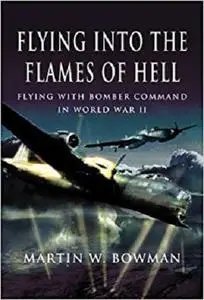 Flying into the Flames of Hell: Flying with Bomber Command in World War II