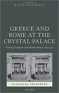 Greece and Rome at the Crystal Palace: Classical Sculpture and Modern Britain, 1854-1936