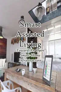 Smart Assisted Living: Toward An Open Smart-Home Infrastructure: Computer Communications and Networks