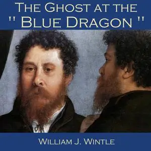 «The Ghost at the "Blue Dragon"» by William J. Wintle